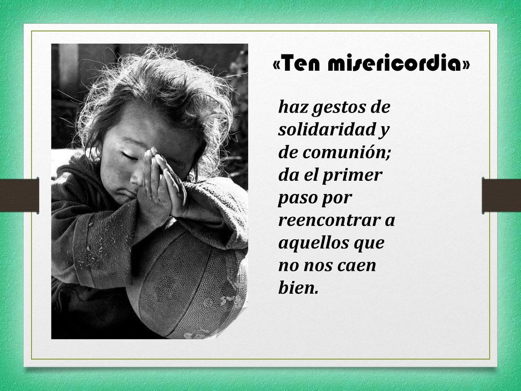 «Ten misericordia» haz gestos de solidaridad y de comunión; da el primer paso por reencontrar a aquellos que no nos caen bien.