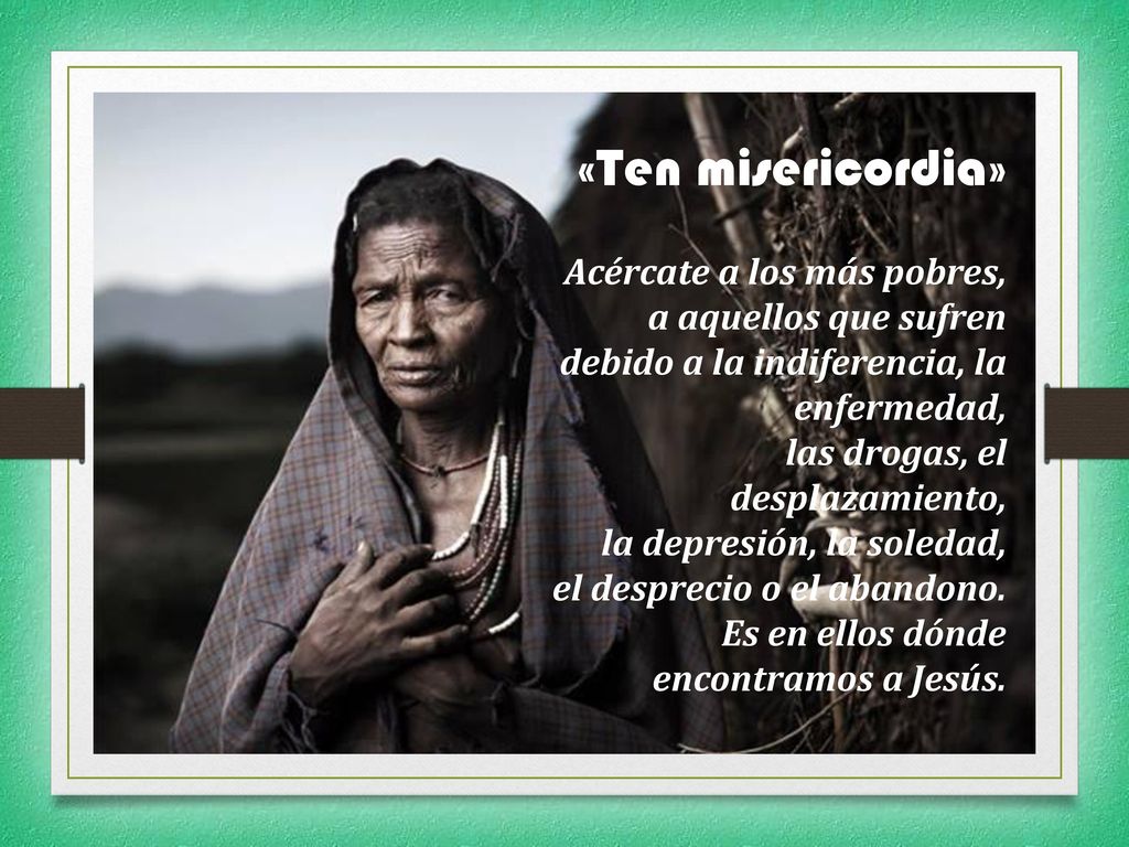 «Ten misericordia» Acércate a los más pobres, a aquellos que sufren