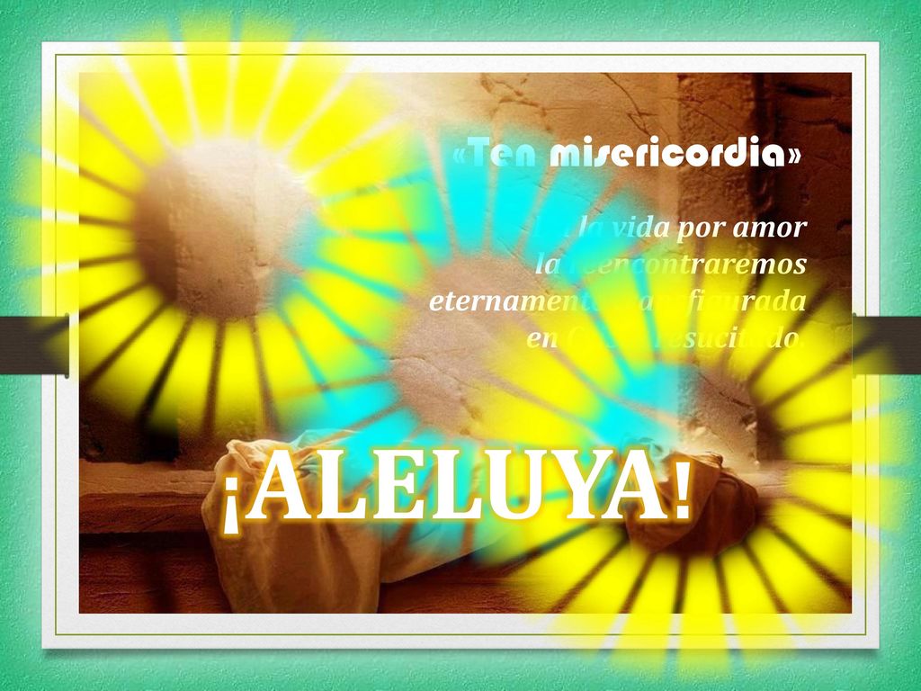 ¡ALELUYA! «Ten misericordia» Da la vida por amor la reencontraremos