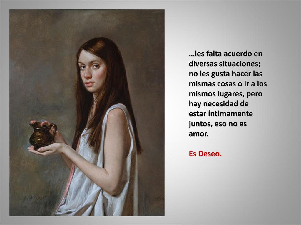 …les falta acuerdo en diversas situaciones; no les gusta hacer las mismas cosas o ir a los mismos lugares, pero hay necesidad de estar íntimamente juntos, eso no es amor.