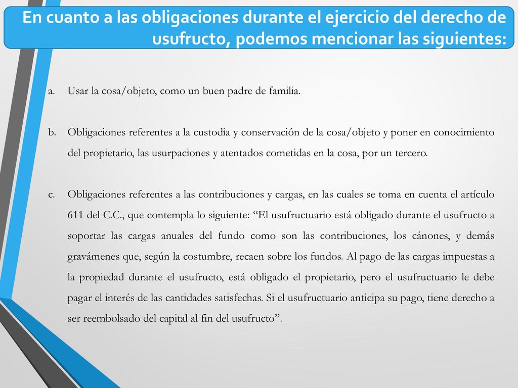 En cuanto a las obligaciones durante el ejercicio del derecho de usufructo, podemos mencionar las siguientes:
