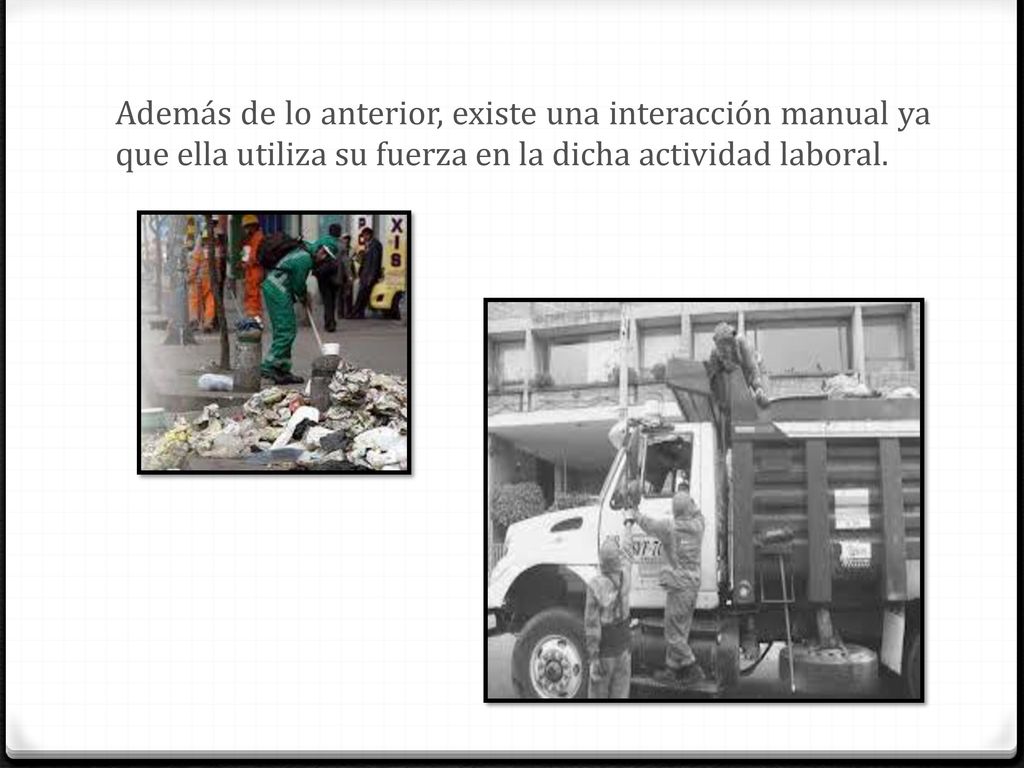 Además de lo anterior, existe una interacción manual ya que ella utiliza su fuerza en la dicha actividad laboral.