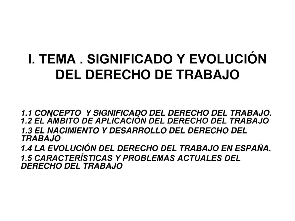 I. TEMA . SIGNIFICADO Y EVOLUCIÓN DEL DERECHO DE TRABAJO