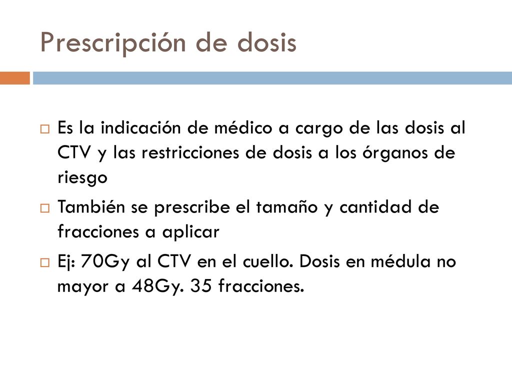Prescripción de dosis Es la indicación de médico a cargo de las dosis al CTV y las restricciones de dosis a los órganos de riesgo.