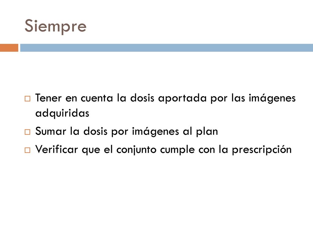 Siempre Tener en cuenta la dosis aportada por las imágenes adquiridas