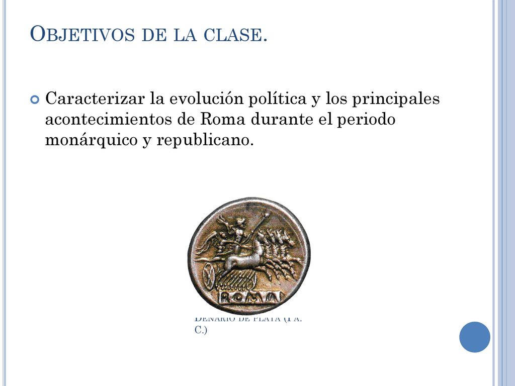 Objetivos de la clase. Caracterizar la evolución política y los principales acontecimientos de Roma durante el periodo monárquico y republicano.