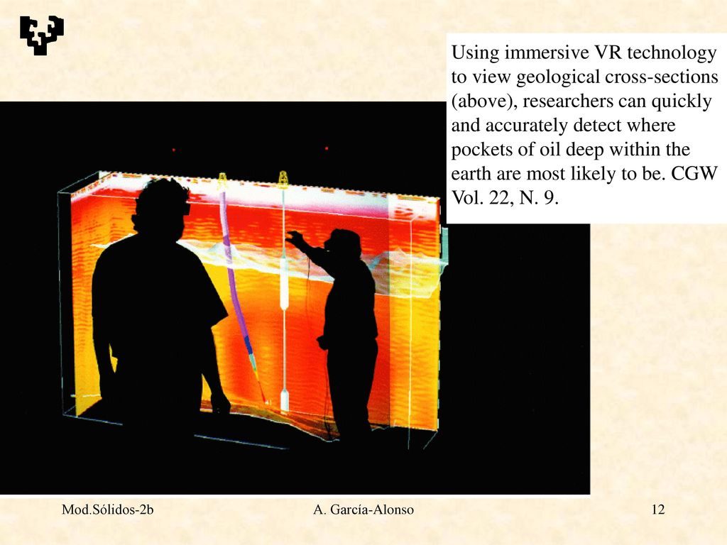 Using immersive VR technology to view geological cross-sections (above), researchers can quickly and accurately detect where pockets of oil deep within the earth are most likely to be. CGW Vol. 22, N. 9.