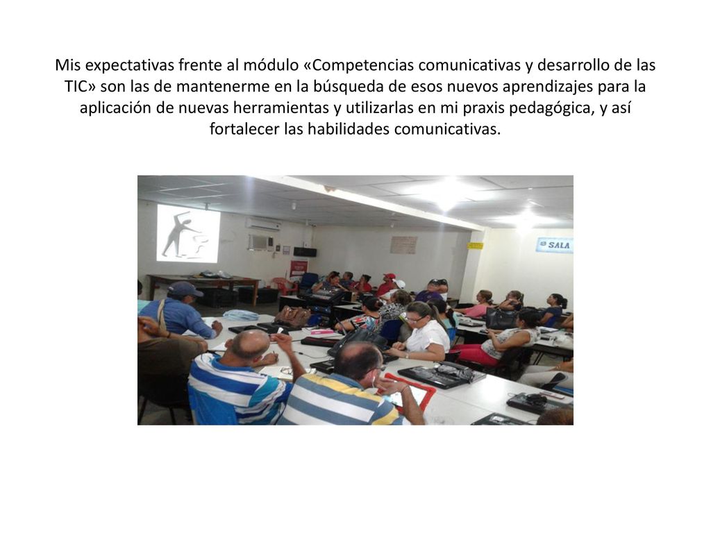 Mis expectativas frente al módulo «Competencias comunicativas y desarrollo de las TIC» son las de mantenerme en la búsqueda de esos nuevos aprendizajes para la aplicación de nuevas herramientas y utilizarlas en mi praxis pedagógica, y así fortalecer las habilidades comunicativas.