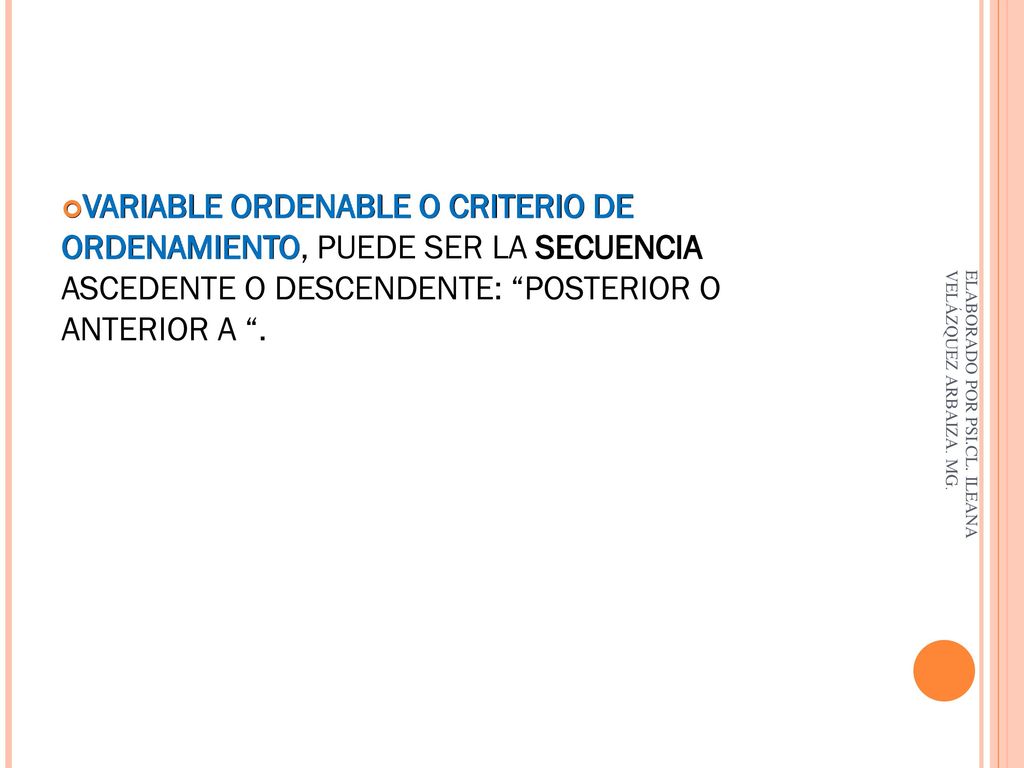 VARIABLE ORDENABLE O CRITERIO DE ORDENAMIENTO, PUEDE SER LA SECUENCIA ASCEDENTE O DESCENDENTE: POSTERIOR O ANTERIOR A .