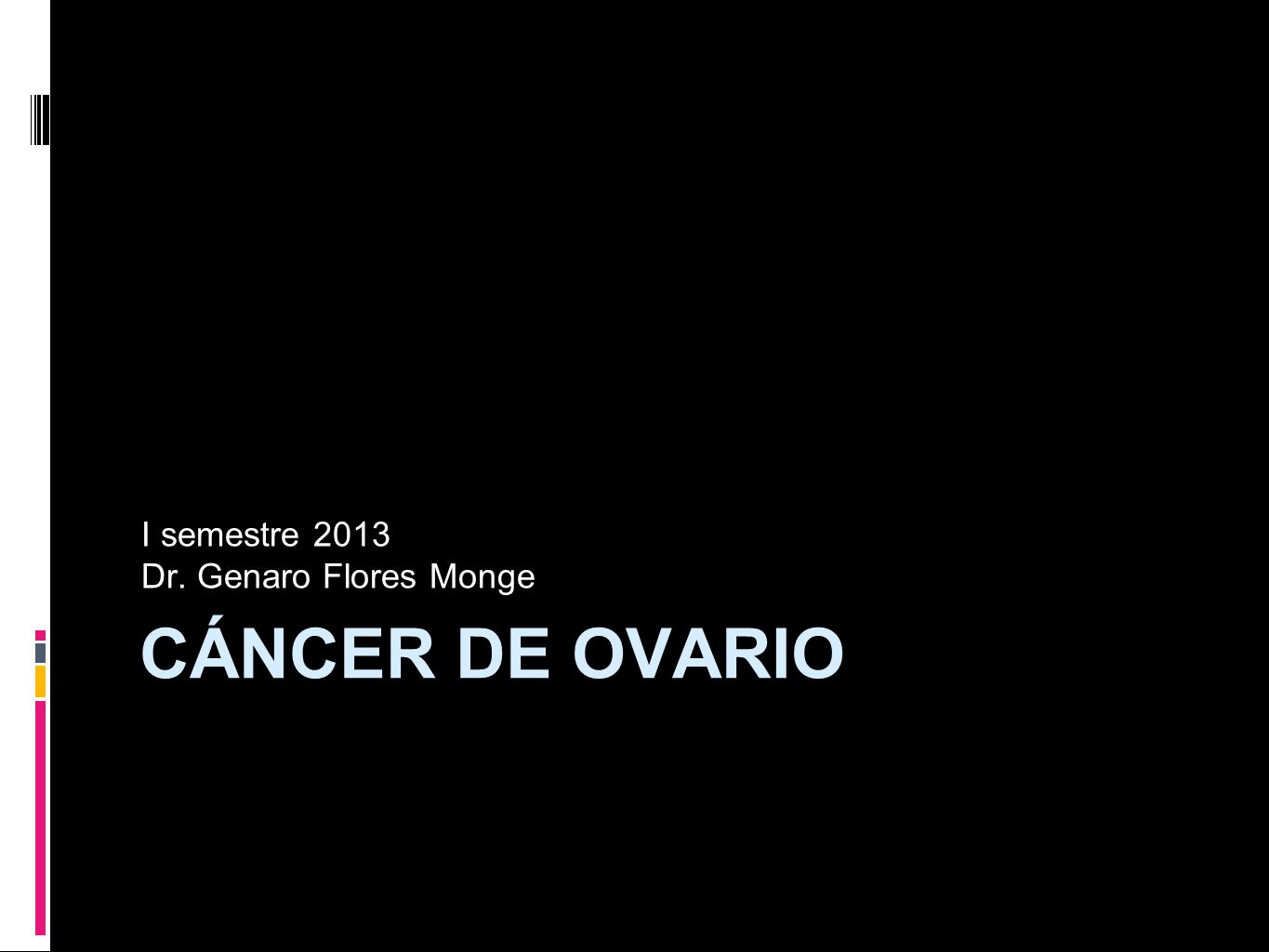 I semestre 2013 Dr. Genaro Flores Monge CÁNCER DE OVARIO