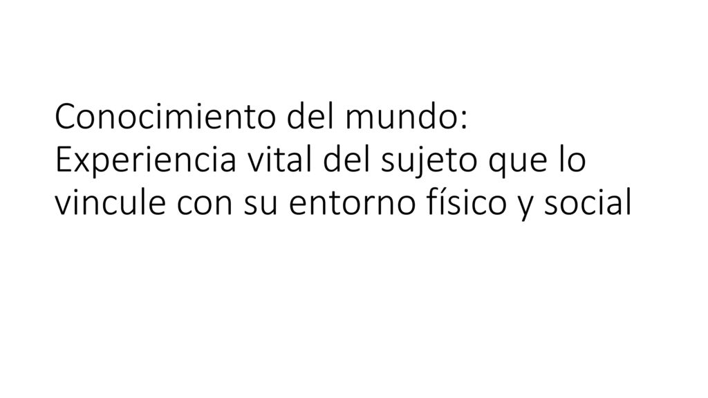 Conocimiento del mundo: Experiencia vital del sujeto que lo vincule con su entorno físico y social