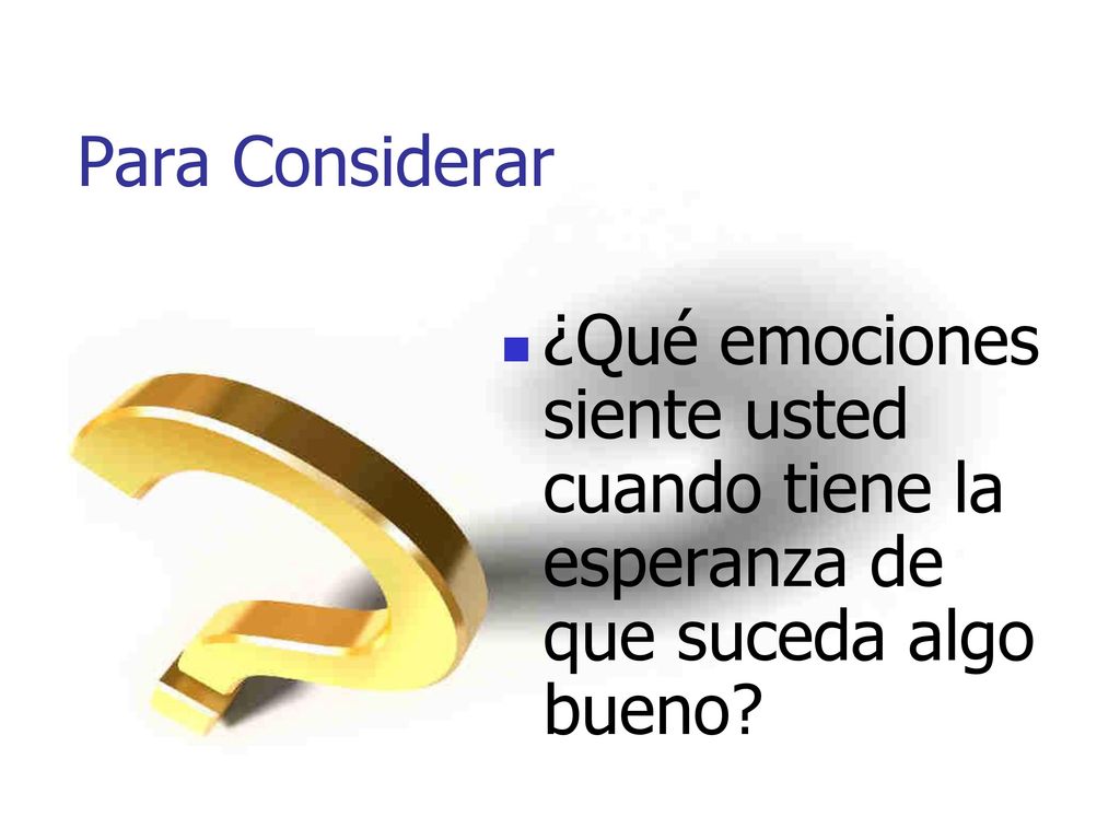 Para Considerar ¿Qué emociones siente usted cuando tiene la esperanza de que suceda algo bueno