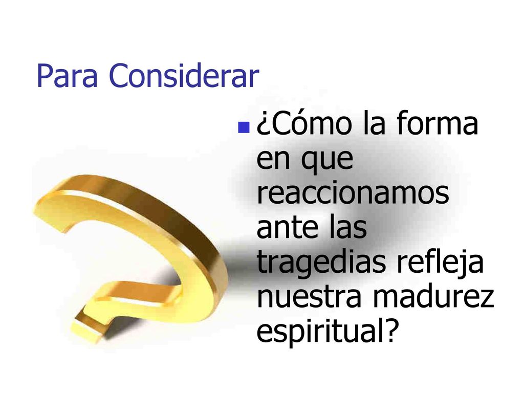 Para Considerar ¿Cómo la forma en que reaccionamos ante las tragedias refleja nuestra madurez espiritual