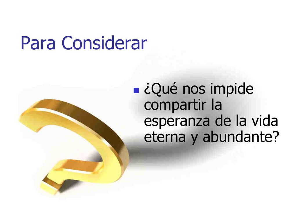 Para Considerar ¿Qué nos impide compartir la esperanza de la vida eterna y abundante
