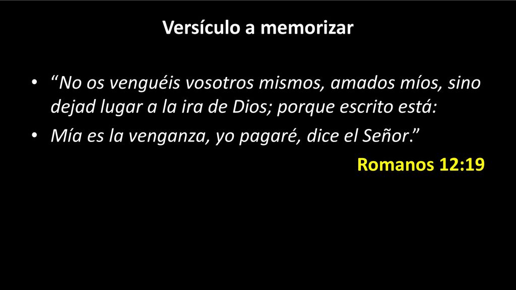 Versículo a memorizar No os venguéis vosotros mismos, amados míos, sino dejad lugar a la ira de Dios; porque escrito está: