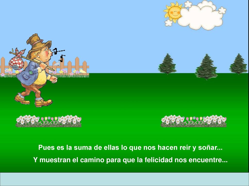 Pues es la suma de ellas lo que nos hacen reír y soñar...
