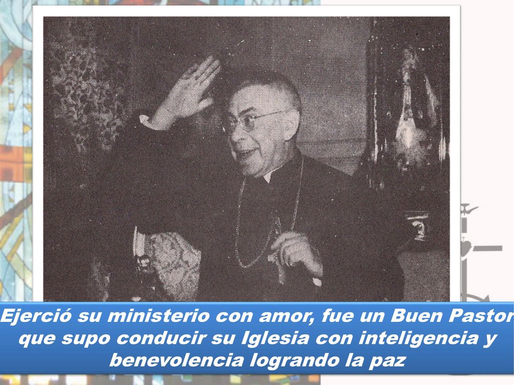 Ejerció su ministerio con amor, fue un Buen Pastor que supo conducir su Iglesia con inteligencia y benevolencia logrando la paz