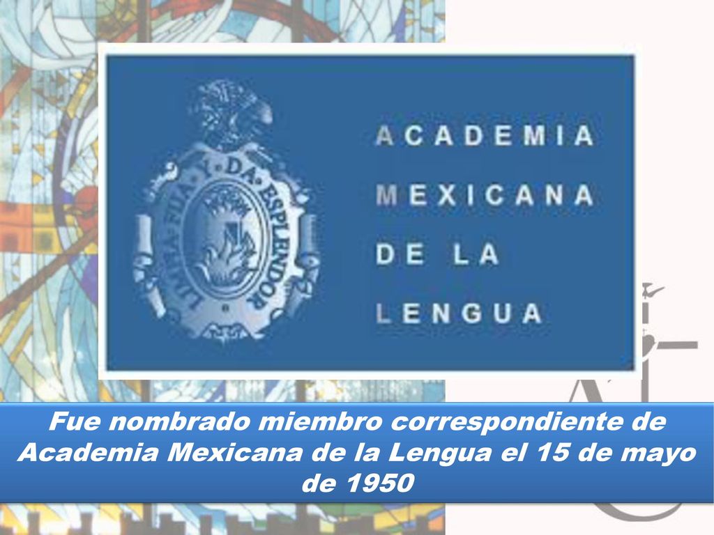 Fue nombrado miembro correspondiente de Academia Mexicana de la Lengua el 15 de mayo de 1950