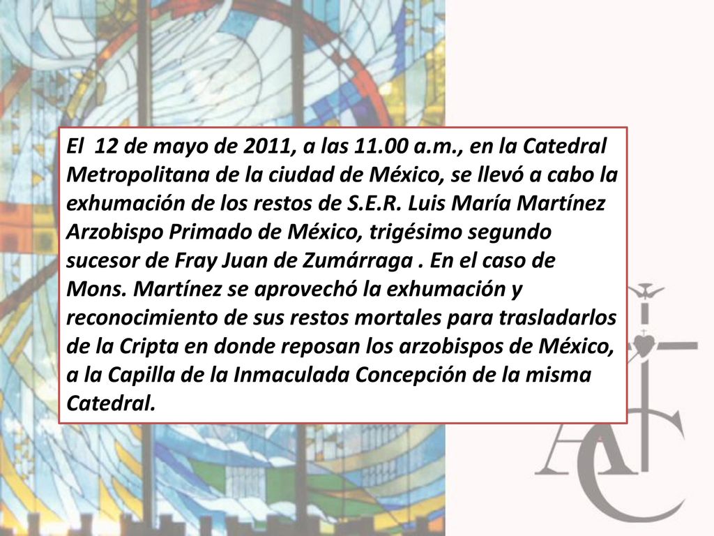El 12 de mayo de 2011, a las a.m., en la Catedral Metropolitana de la ciudad de México, se llevó a cabo la exhumación de los restos de S.E.R.