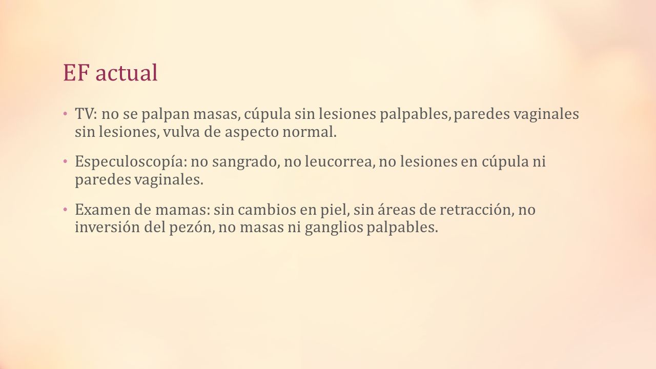 EF actual TV: no se palpan masas, cúpula sin lesiones palpables, paredes vaginales sin lesiones, vulva de aspecto normal.