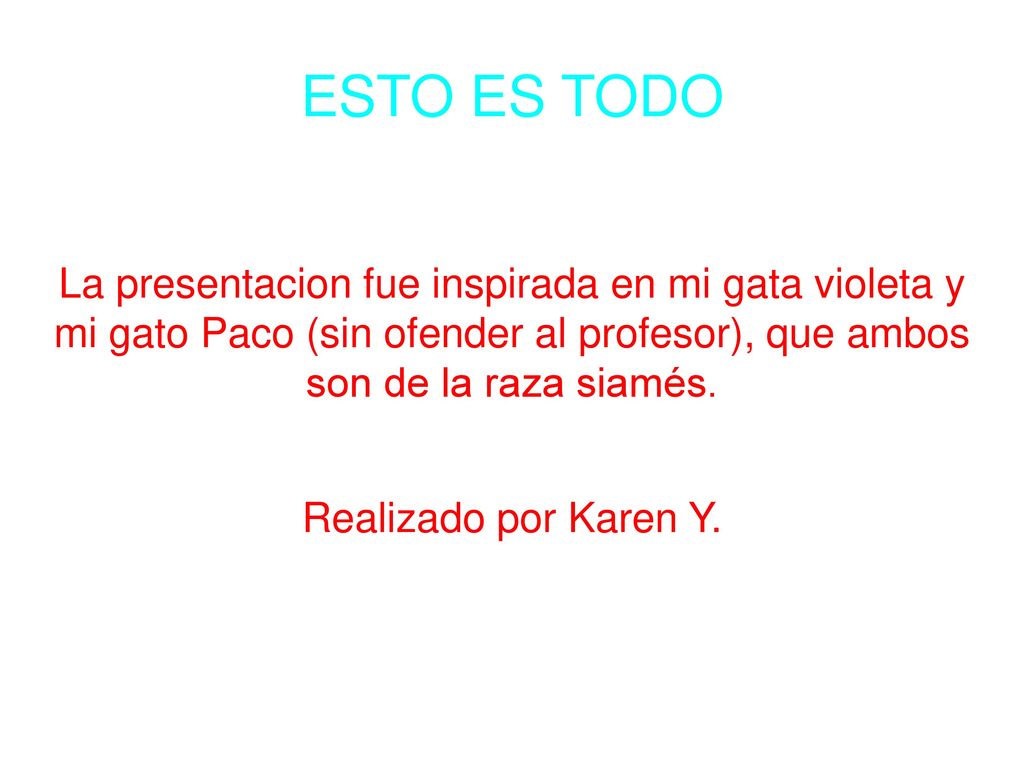 ESTO ES TODO La presentacion fue inspirada en mi gata violeta y mi gato Paco (sin ofender al profesor), que ambos son de la raza siamés.