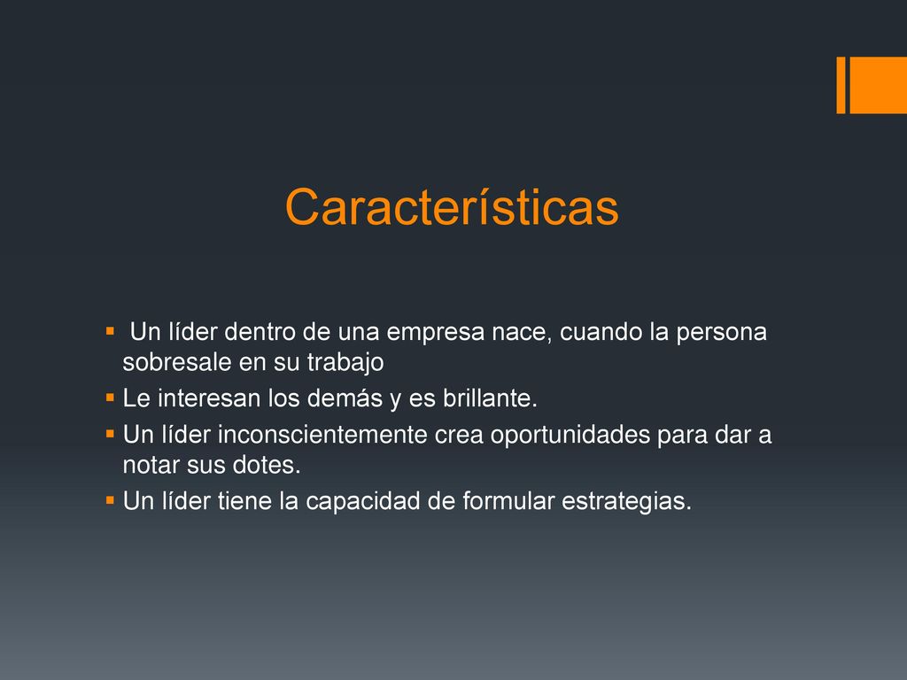 Características Un líder dentro de una empresa nace, cuando la persona sobresale en su trabajo. Le interesan los demás y es brillante.