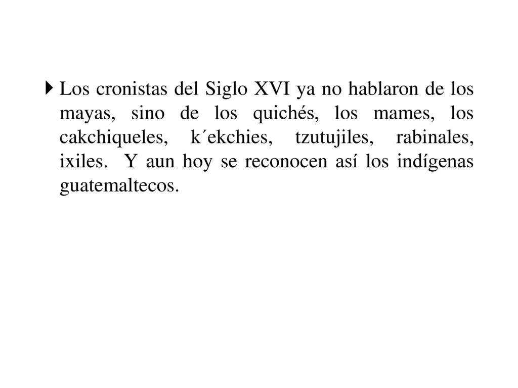 Los cronistas del Siglo XVI ya no hablaron de los mayas, sino de los quichés, los mames, los cakchiqueles, k´ekchies, tzutujiles, rabinales, ixiles.