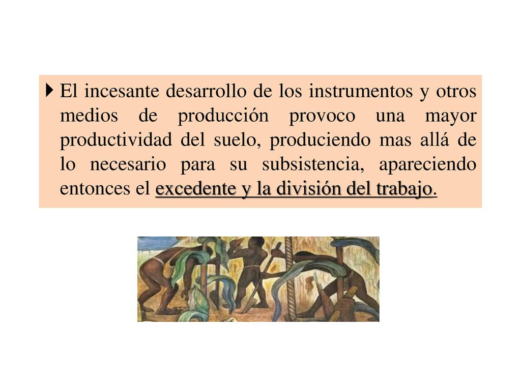 El incesante desarrollo de los instrumentos y otros medios de producción provoco una mayor productividad del suelo, produciendo mas allá de lo necesario para su subsistencia, apareciendo entonces el excedente y la división del trabajo.
