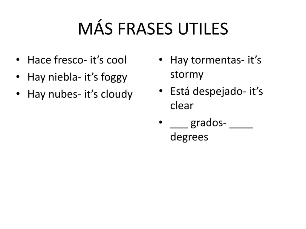 MÁS FRASES UTILES Hace fresco- it’s cool Hay niebla- it’s foggy