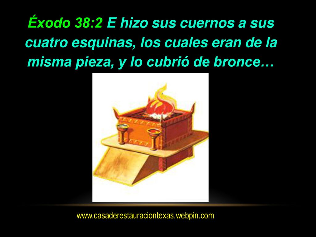 Éxodo 38:2 E hizo sus cuernos a sus cuatro esquinas, los cuales eran de la misma pieza, y lo cubrió de bronce…