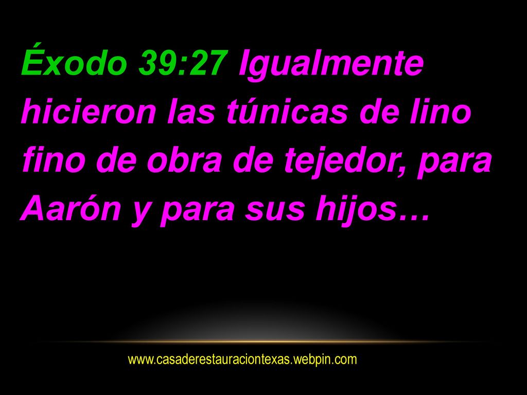 Éxodo 39:27 Igualmente hicieron las túnicas de lino fino de obra de tejedor, para Aarón y para sus hijos…