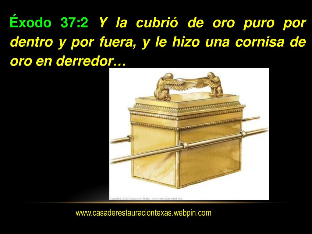Éxodo 37:2 Y la cubrió de oro puro por dentro y por fuera, y le hizo una cornisa de oro en derredor…