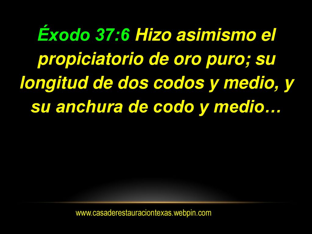 Éxodo 37:6 Hizo asimismo el propiciatorio de oro puro; su longitud de dos codos y medio, y su anchura de codo y medio…