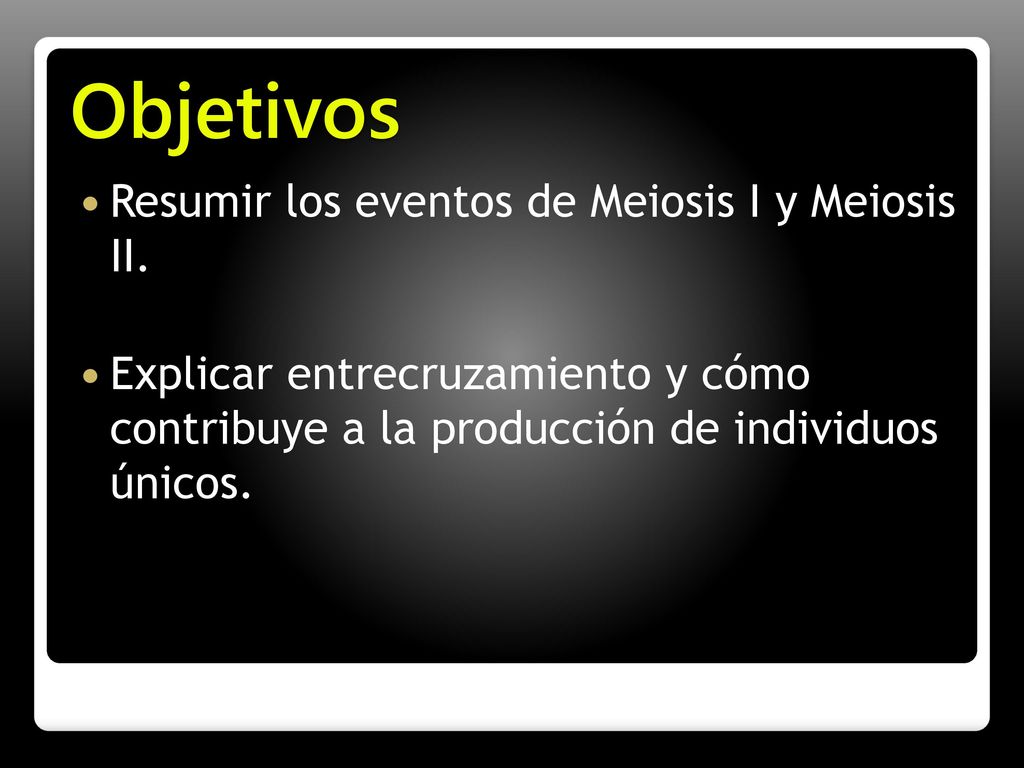 Objetivos Resumir los eventos de Meiosis I y Meiosis II.