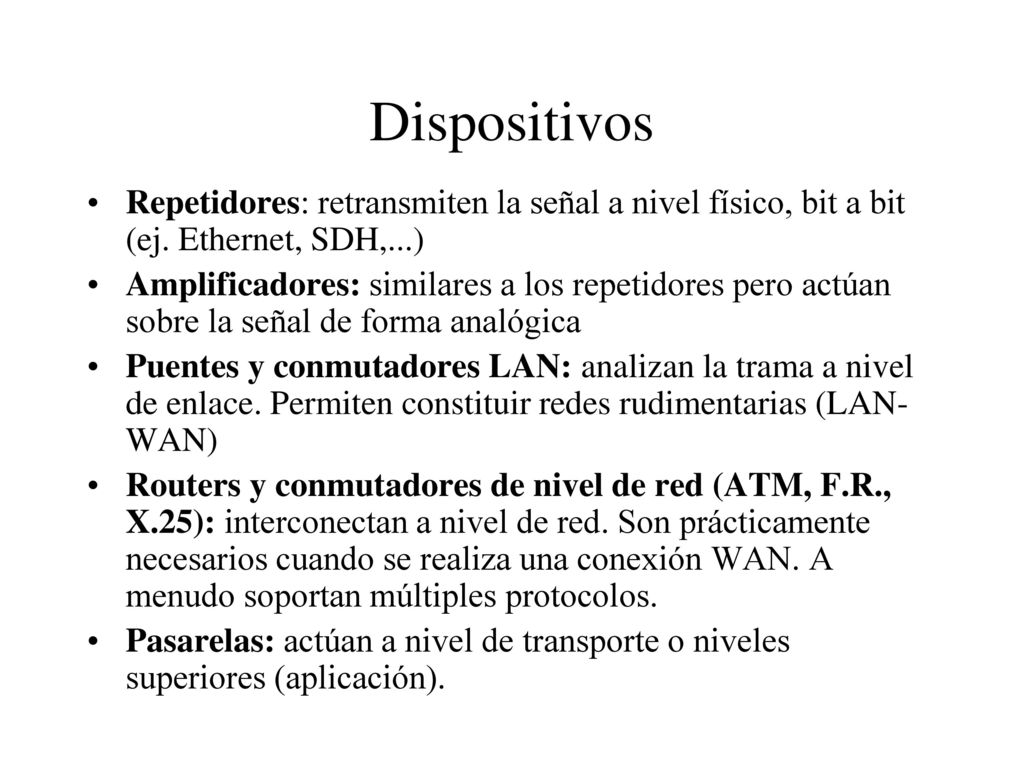 Internetworking Dispositivos. Repetidores: retransmiten la señal a nivel físico, bit a bit (ej. Ethernet, SDH,...)