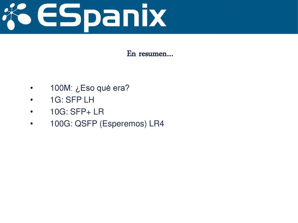 En resumen… 100M: ¿Eso qué era 1G: SFP LH 10G: SFP+ LR
