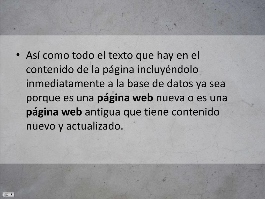 Así como todo el texto que hay en el contenido de la página incluyéndolo inmediatamente a la base de datos ya sea porque es una página web nueva o es una página web antigua que tiene contenido nuevo y actualizado.
