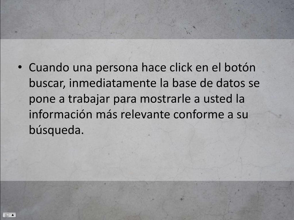 Cuando una persona hace click en el botón buscar, inmediatamente la base de datos se pone a trabajar para mostrarle a usted la información más relevante conforme a su búsqueda.