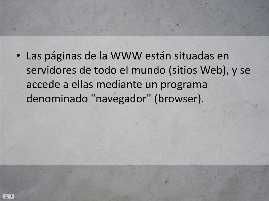 Las páginas de la WWW están situadas en servidores de todo el mundo (sitios Web), y se accede a ellas mediante un programa denominado navegador (browser).