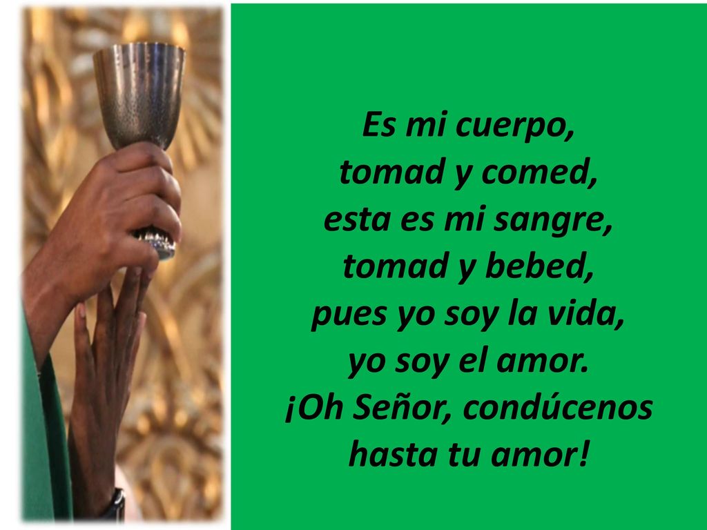 Es mi cuerpo, tomad y comed, esta es mi sangre, tomad y bebed, pues yo soy la vida, yo soy el amor.