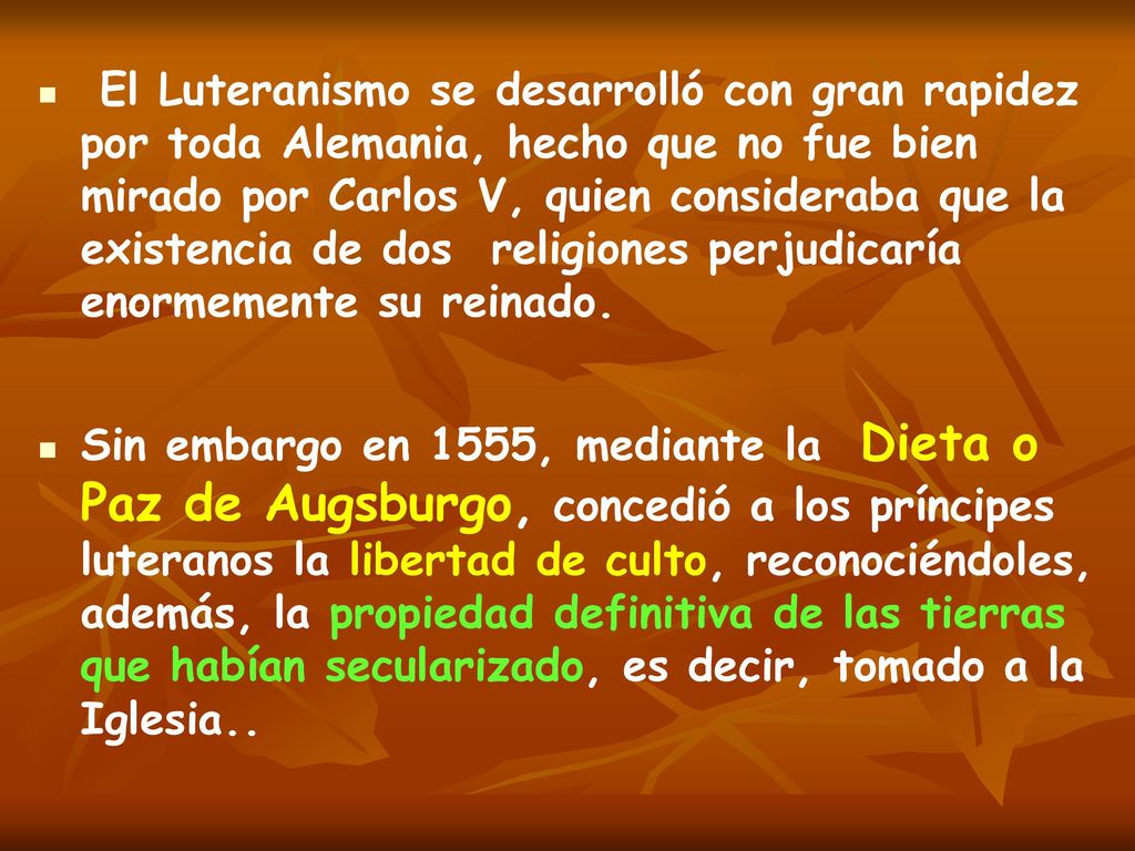 El Luteranismo se desarrolló con gran rapidez por toda Alemania, hecho que no fue bien mirado por Carlos V, quien consideraba que la existencia de dos religiones perjudicaría enormemente su reinado.