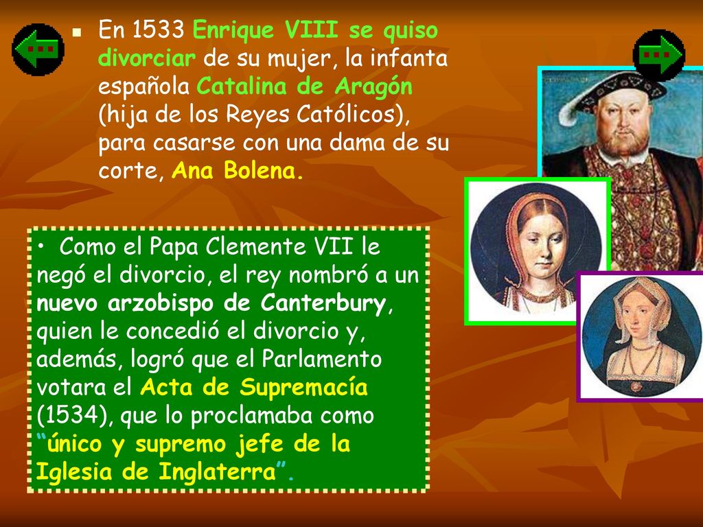 En 1533 Enrique VIII se quiso divorciar de su mujer, la infanta española Catalina de Aragón (hija de los Reyes Católicos), para casarse con una dama de su corte, Ana Bolena.