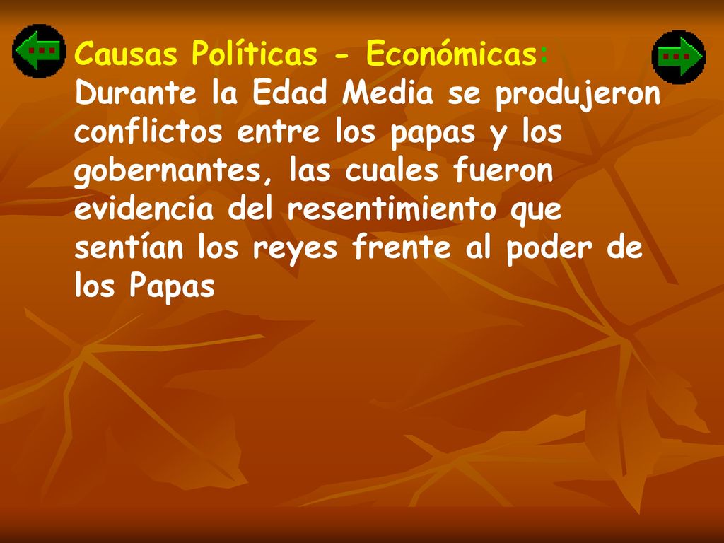 Causas Políticas - Económicas: Durante la Edad Media se produjeron conflictos entre los papas y los gobernantes, las cuales fueron evidencia del resentimiento que sentían los reyes frente al poder de los Papas