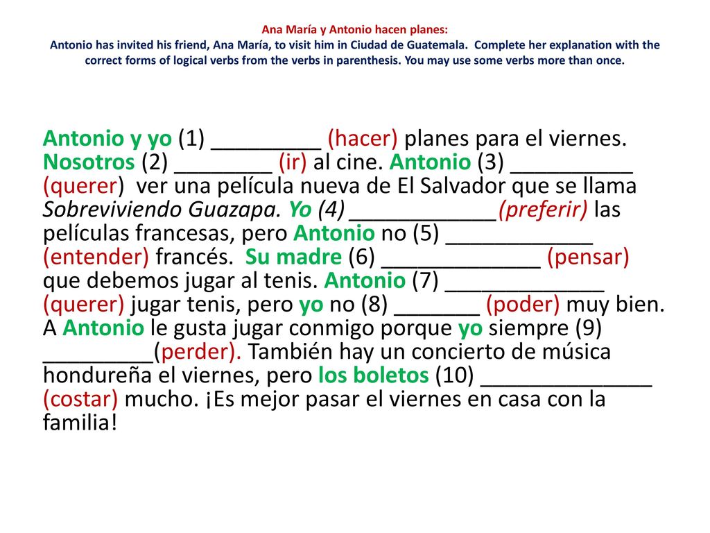 Ana María y Antonio hacen planes: Antonio has invited his friend, Ana María, to visit him in Ciudad de Guatemala. Complete her explanation with the correct forms of logical verbs from the verbs in parenthesis. You may use some verbs more than once.