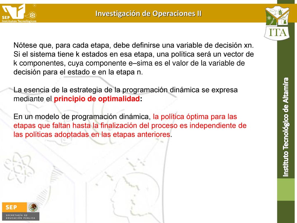Nótese que, para cada etapa, debe definirse una variable de decisión xn. Si el sistema tiene k estados en esa etapa, una política será un vector de k componentes, cuya componente e–sima es el valor de la variable de decisión para el estado e en la etapa n.