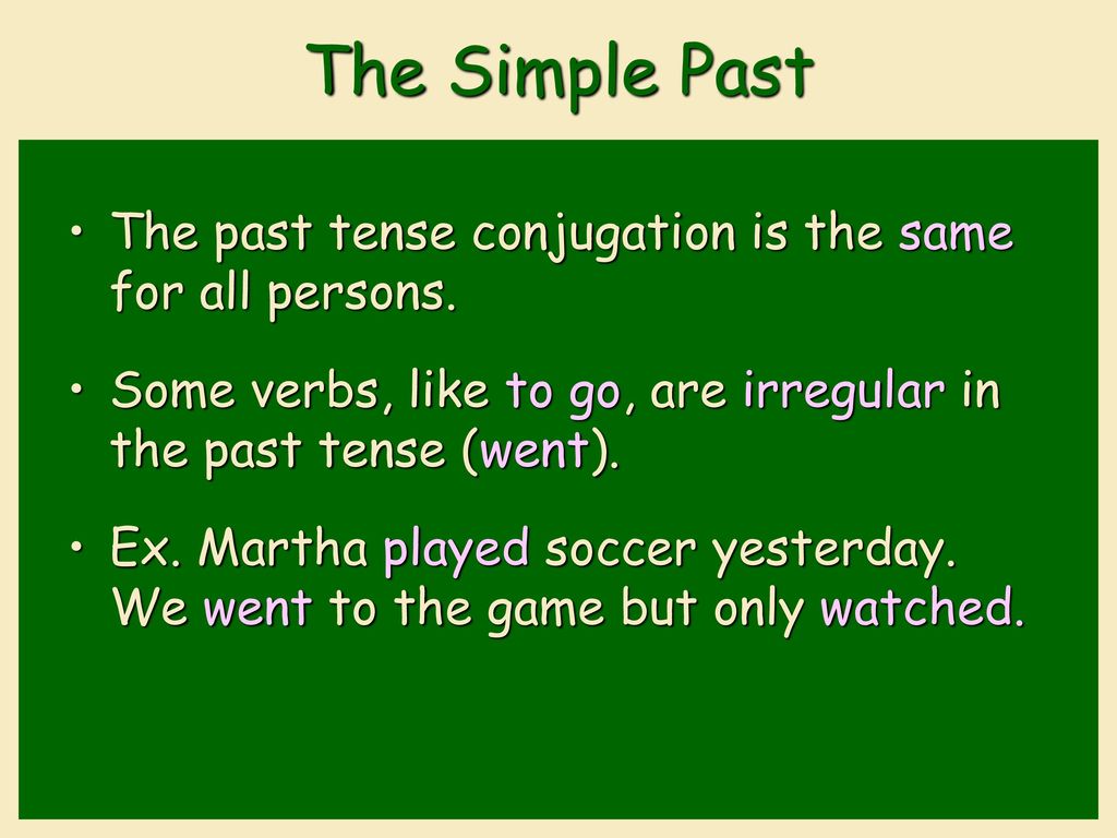 The Simple Past The past tense conjugation is the same for all persons. Some verbs, like to go, are irregular in the past tense (went).