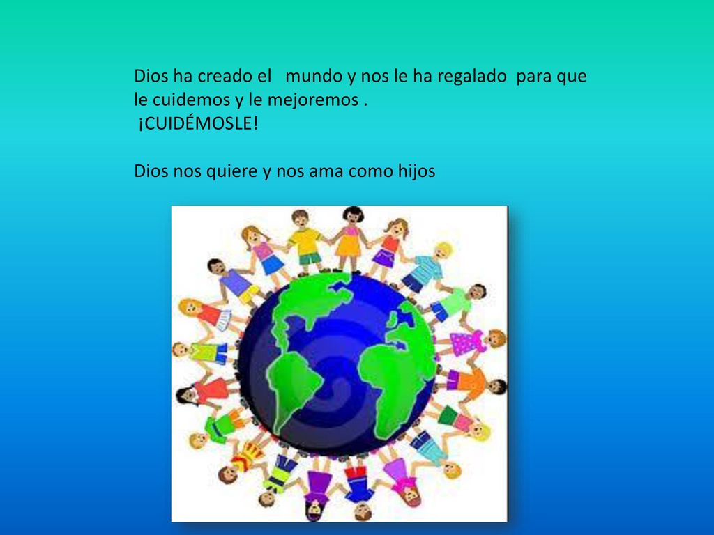 Dios ha creado el mundo y nos le ha regalado para que le cuidemos y le mejoremos .