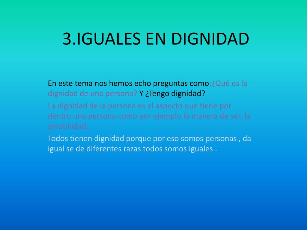 3.IGUALES EN DIGNIDAD En este tema nos hemos echo preguntas como:¿Qué es la dignidad de una persona Y ¿Tengo dignidad
