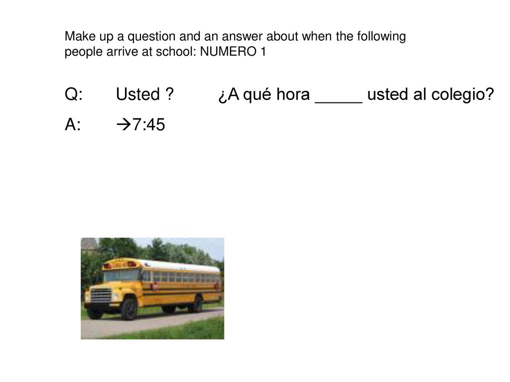 Q: Usted ¿A qué hora _____ usted al colegio A: 7:45
