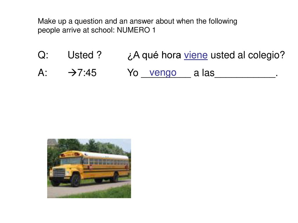 Q: Usted ¿A qué hora viene usted al colegio